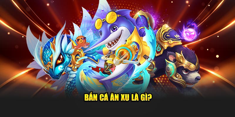 Bắn cá ăn xu là gì?