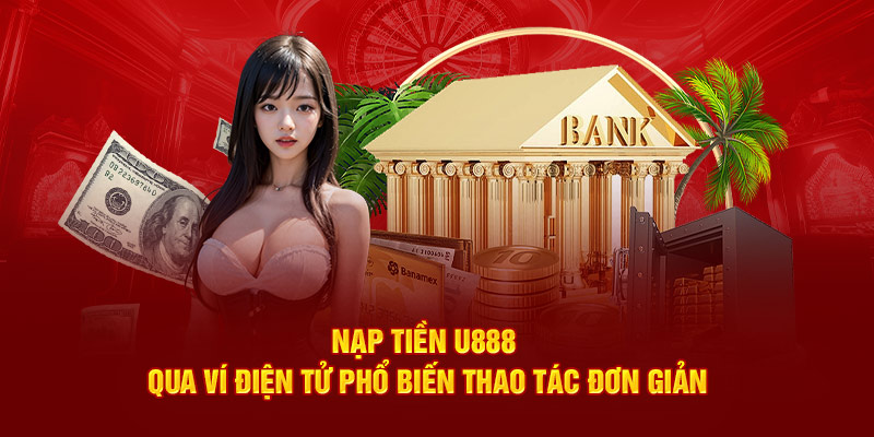 Nạp tiền U888 qua ví điện tử phổ biến thao tác đơn giản