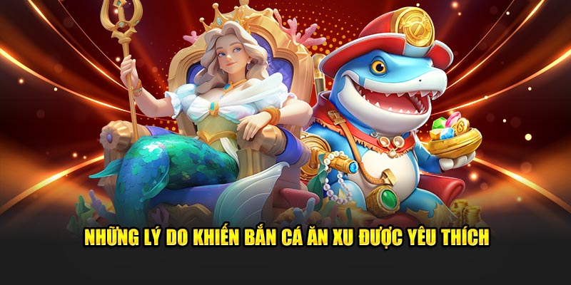 Những lý do khiến bắn cá ăn xu được yêu thích